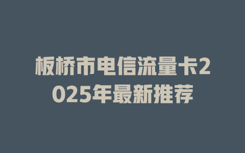 板桥市电信流量卡2025年最新推荐