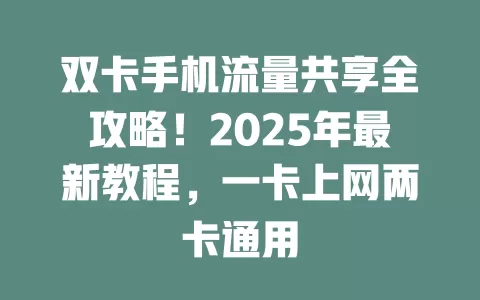 双卡手机流量共享全攻略！2025年最新教程，一卡上网两卡通用