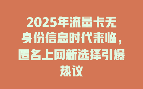 2025年流量卡无身份信息时代来临，匿名上网新选择引爆热议