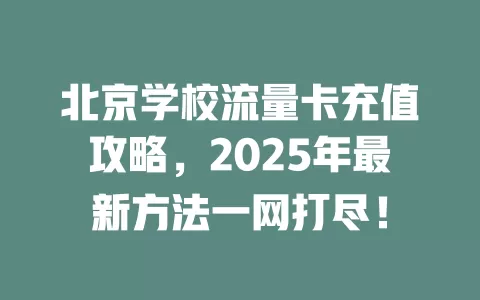 北京学校流量卡充值攻略，2025年最新方法一网打尽！