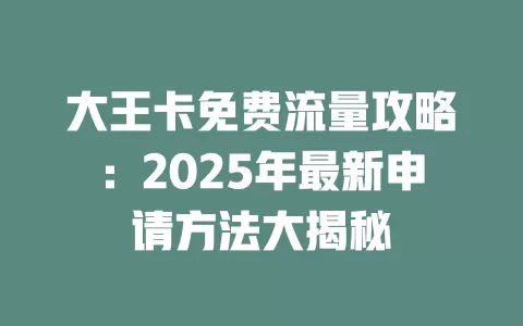 大王卡免费流量攻略：2025年最新申请方法大揭秘