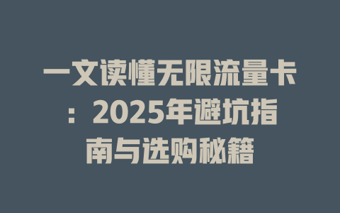 一文读懂无限流量卡：2025年避坑指南与选购秘籍