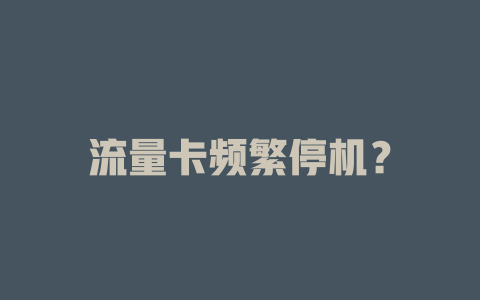 流量卡频繁停机？