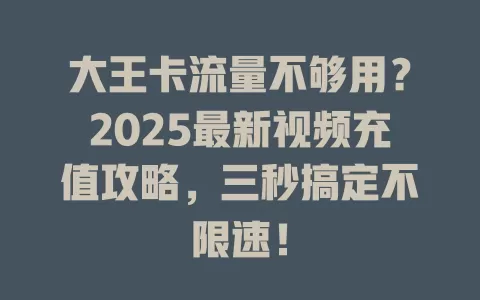 大王卡流量不够用？2025最新视频充值攻略，三秒搞定不限速！