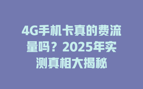 4G手机卡真的费流量吗？2025年实测真相大揭秘