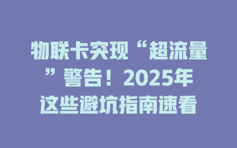 物联卡突现“超流量”警告！2025年这些避坑指南速看