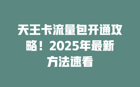 天王卡流量包开通攻略！2025年最新方法速看
