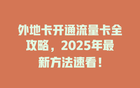 外地卡开通流量卡全攻略，2025年最新方法速看！