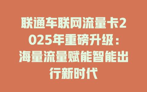 联通车联网流量卡2025年重磅升级：海量流量赋能智能出行新时代