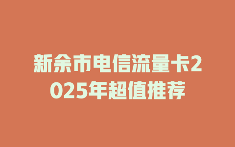 新余市电信流量卡2025年超值推荐