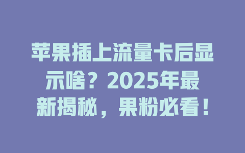 苹果插上流量卡后显示啥？2025年最新揭秘，果粉必看！