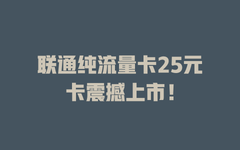 联通纯流量卡25元卡震撼上市！