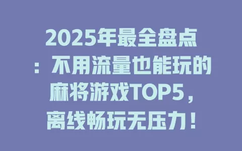 2025年最全盘点：不用流量也能玩的麻将游戏TOP5，离线畅玩无压力！