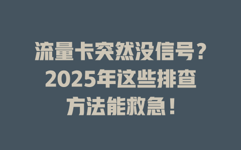 流量卡突然没信号？2025年这些排查方法能救急！