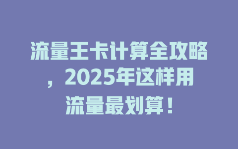 流量王卡计算全攻略，2025年这样用流量最划算！