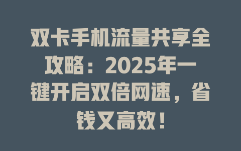 双卡手机流量共享全攻略：2025年一键开启双倍网速，省钱又高效！
