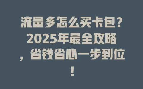 流量多怎么买卡包？2025年最全攻略，省钱省心一步到位！