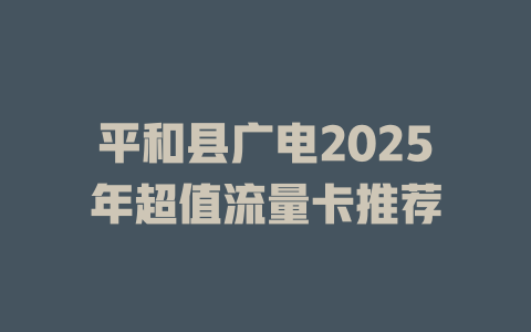 平和县广电2025年超值流量卡推荐