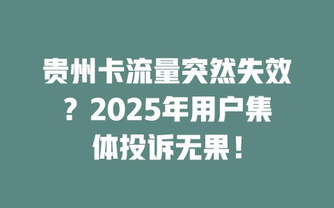 贵州卡流量突然失效？2025年用户集体投诉无果！