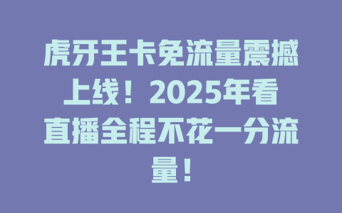 虎牙王卡免流量震撼上线！2025年看直播全程不花一分流量！