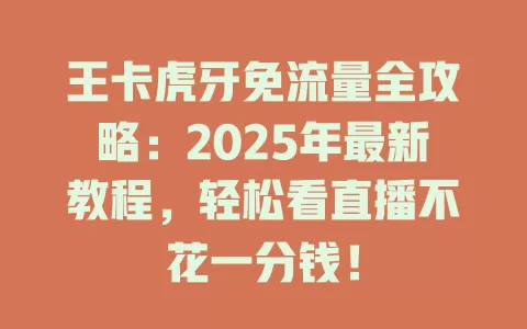 王卡虎牙免流量全攻略：2025年最新教程，轻松看直播不花一分钱！