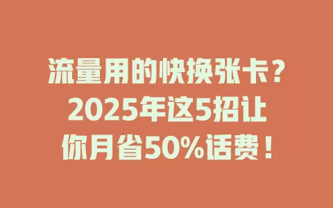 流量用的快换张卡？2025年这5招让你月省50%话费！
