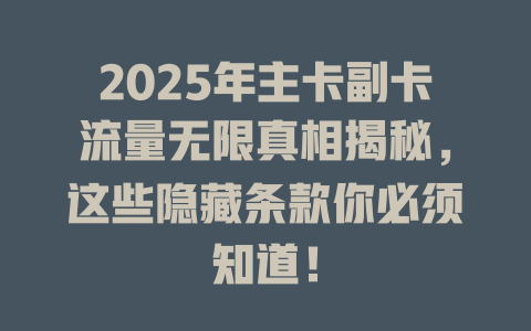 2025年主卡副卡流量无限真相揭秘，这些隐藏条款你必须知道！