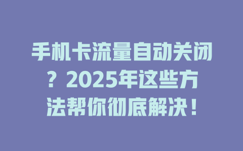 手机卡流量自动关闭？2025年这些方法帮你彻底解决！