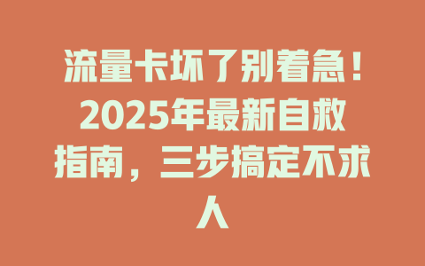 流量卡坏了别着急！2025年最新自救指南，三步搞定不求人