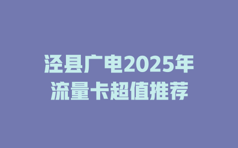 泾县广电2025年流量卡超值推荐