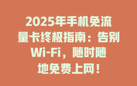 2025年手机免流量卡终极指南：告别Wi-Fi，随时随地免费上网！