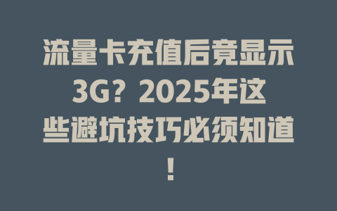 流量卡充值后竟显示3G？2025年这些避坑技巧必须知道！