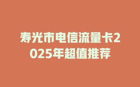 寿光市电信流量卡2025年超值推荐