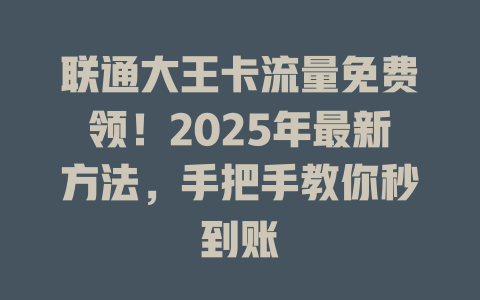 联通大王卡流量免费领！2025年最新方法，手把手教你秒到账