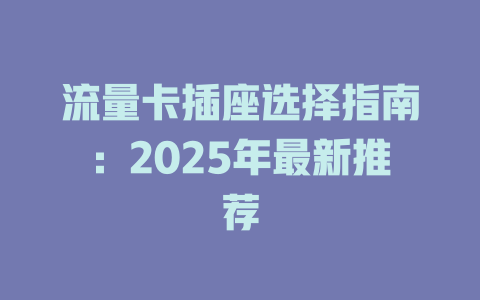 流量卡插座选择指南：2025年最新推荐