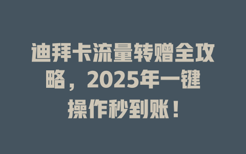 迪拜卡流量转赠全攻略，2025年一键操作秒到账！