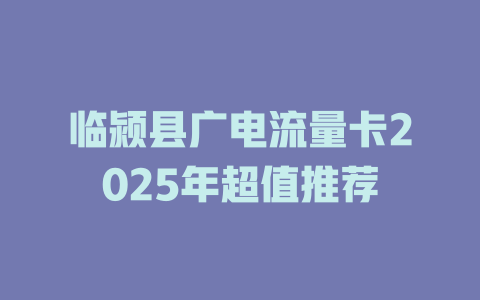 临颍县广电流量卡2025年超值推荐