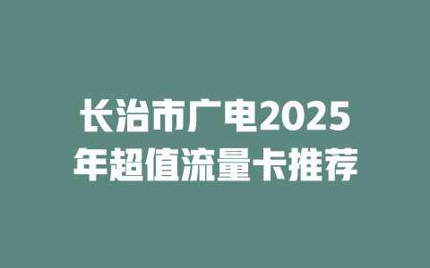 长治市广电2025年超值流量卡推荐