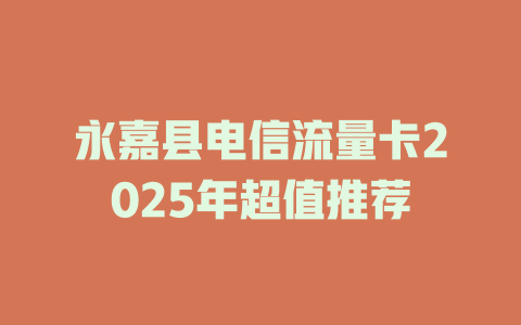 永嘉县电信流量卡2025年超值推荐