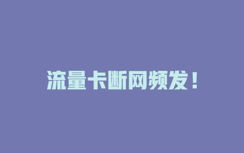 流量卡断网频发！