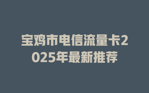 宝鸡市电信流量卡2025年最新推荐