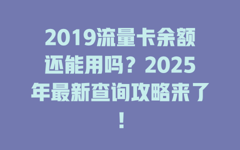 2019流量卡余额还能用吗？2025年最新查询攻略来了！