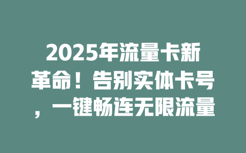 2025年流量卡新革命！告别实体卡号，一键畅连无限流量