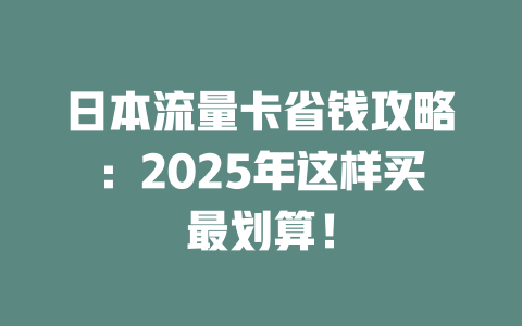 日本流量卡省钱攻略:2025年这样买最划算!