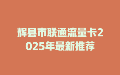 辉县市联通流量卡2025年最新推荐