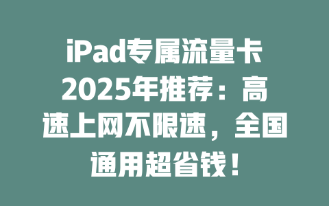 iPad专属流量卡2025年推荐：高速上网不限速，全国通用超省钱！