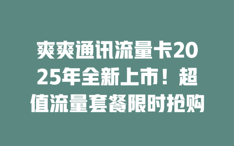 爽爽通讯流量卡2025年全新上市！超值流量套餐限时抢购