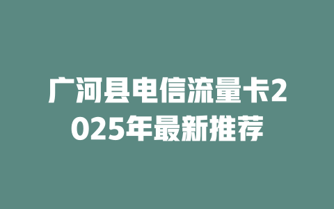 广河县电信流量卡2025年最新推荐