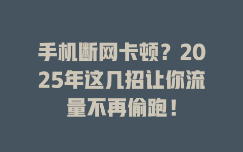 手机断网卡顿？2025年这几招让你流量不再偷跑！