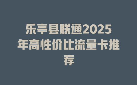 乐亭县联通2025年高性价比流量卡推荐